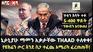 Sheger Daily:ኔታኒያሁ ማመን አቃታቸው THAAD ተለቀቀ!ጉድ የእስራኤል ጠባቂ አድረን ዱም ተገረሰሰ! ፑቲን እሳት ተፉ S-400 ዋይት ሃውስን አናወጠ!