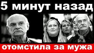 5 минут назад / отомстила за мужа / жена Михалкова шокировала своим поступком