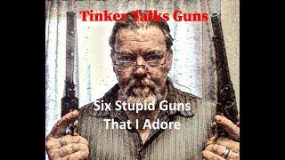 Six Stupid Guns That I Adore