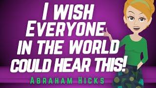 Abraham Hicks - I wish Everyone in the World could Hear This!