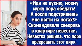 Иди на кухню, моему мужу пора обедать. А после подстрижешь мне ногти на ногах. Скомандовала свекровь