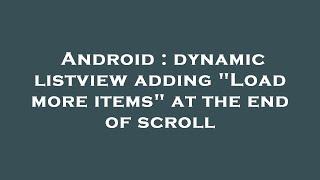 Android : dynamic listview adding "Load more items" at the end of scroll