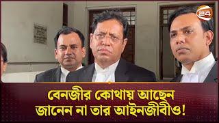 বেনজীর কোথায় আছেন, জানেন না তার আইনজীবীও! | Benzir Ahmed | Lawyers | Channel 24