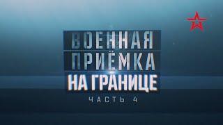 "ВОЕННАЯ ПРИЁМКА" - "НА ГРАНИЦЕ" (Часть 4)