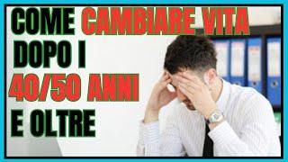 COME CAMBIARE VITA A 40/50/60 ANNI E OLTRE