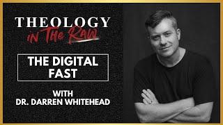 The Digital Fast: Dr. Darren Whitehead | Theology in the Raw Podcast
