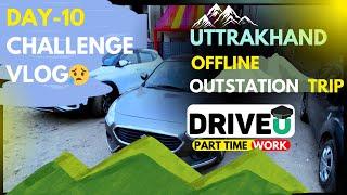 Uttarakhand OUTSTATION OFFLINE Trip... DAY-10 CHALLENGE || Driving Income #parttimejobsforstudents