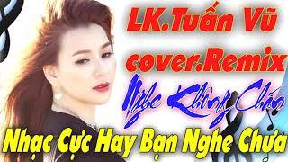 LIÊN KHÚC TUẤN VŨ HAY NHẤT HIỆN NAY - LK NHẠC SỐNG REMIX - BOLERO TRỮ TÌNH NGHE KHÔNG CHÁN - PHẠM TƯ