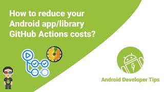 How to reduce your Android app/library GitHub Actions costs?