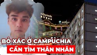 Chàng trai bỏ mạng nằm lạnh lẽo nhiều tháng ở Campuchia ai biết người thân liên hệ giúp | Phong Bụi