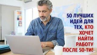 50 лучших идей для тех, кто хочет найти работу после 50-ти!