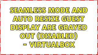 Seamless Mode and Auto Resize Guest Display are grayed out (disabled) - VirtualBox