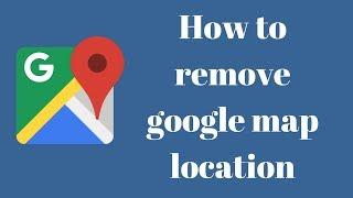 How to remove google map location |  How To Delete Google location