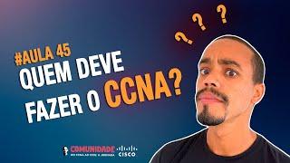 AULA #45 - QUEM DEVE FAZER A CERTIFICAÇÃO CCNA?