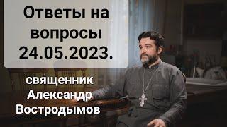 Ответы на вопросы. 24.05.2023. свящ. Alexandr Vostrodymov в прямом эфире