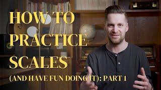 HOW TO PRACTICE SCALES (AND HAVE FUN DOING IT): PART 1