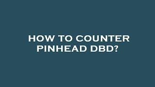 How to counter pinhead dbd?