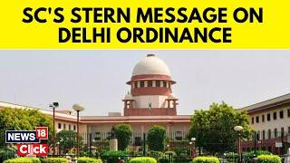 Delhi Ordinance News | Delhi Ordinance Fight In Supreme Court | SC Has 'Suggestion' | News18