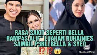 RASA SAKIT SEPERTI BELLA RAMP4S ALIF" LUAHAN RUHAINIES SAMBIL P3RLI BELLA & SYED ⁉️⁉️