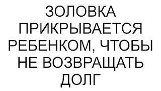 Золовка прикрывается ребенком, чтобы не возвращать долг