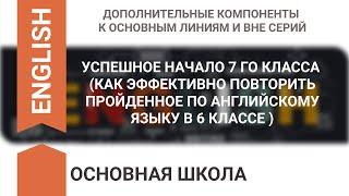 УСПЕШНОЕ НАЧАЛО 7 ГО КЛАССА (КАК ЭФФЕКТИВНО ПОВТОРИТЬ ПРОЙДЕННОЕ ПО АНГЛИЙСКОМУ ЯЗЫКУ В 6 КЛАССЕ )