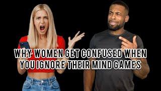 Why Women Get Confused When You Ignore Their Mind Games