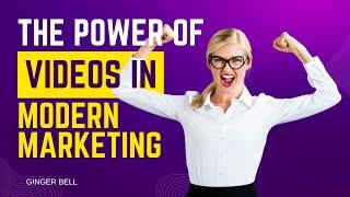 The Power of Videos in Modern Marketing by Ginger Bell