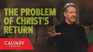 The Problem of Christ’s Return - Matthew 24 - Skip Heitzig