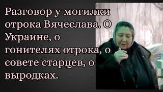 Разговор у могилки отрока Вячеслава. О Украине, о гонителях отрока, о совете старцев, о выродках