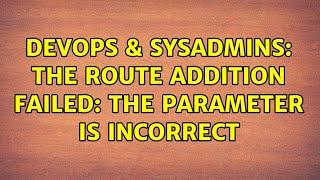 DevOps & SysAdmins: The route addition failed: The parameter is incorrect (2 Solutions!!)