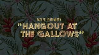 Father John Misty - "Hangout at the Gallows" [Official Audio]