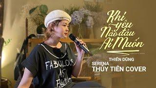 KHI YÊU NÀO ĐÂU AI MUỐN - TRỊNH THIÊN ÂN | SERENA THỦY TIÊN COVER