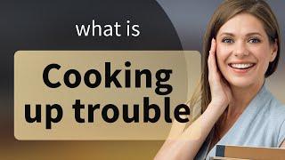 Unraveling the Meaning of "Cooking Up Trouble"