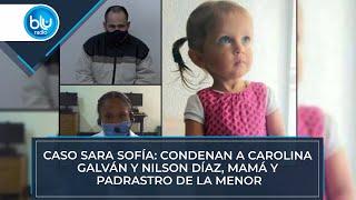 Caso Sara Sofía: condenan a Carolina Galván y Nilson Díaz, mamá y padrastro de la menor