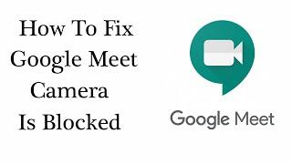 How to Fix Google Meet Camera is Blocked | Solving Meet Camera not Working in Chrome