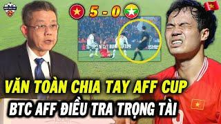 Sau Trận Thắng Myanmar, Văn Toàn Chia Tay ĐT Việt Nam, AFF Vào Cuộc Điều Tra Trọng Tài Bắt Chính