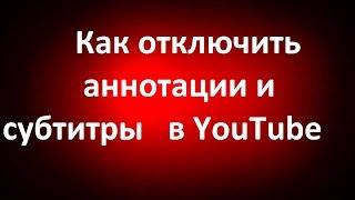 Как отключить (удалить)  аннотации и субтитры в YouTube