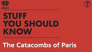 The Catacombs of Paris | STUFF YOU SHOULD KNOW