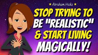 Stop Trying to Be "Realistic" – Start Living Magically  Abraham Hicks