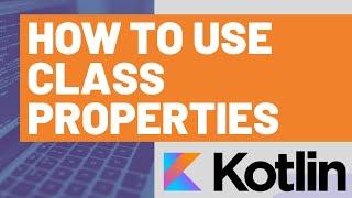 How to Use Class Properties in Kotlin