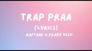 RAFTAAR x PRABH DEEP - TRAP PRAA(Lyrics) | Explicit Warning | PRAA | Lyrics