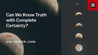 Can We Know Truth with Complete Certainty?