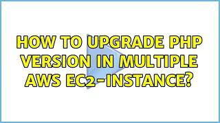 How to upgrade PHP version in multiple AWS EC2-Instance?