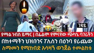 ያማል ነብስ ይማር በፊልም የምናየው ጭካኔ ባገራችን በከተማችን ህዝቡንና ፖሊስን በዕንባ ያራጨ አሳዛኝ ወንጀል