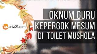 Oknum Guru Kepergok Mesum Di Toilet Mushola