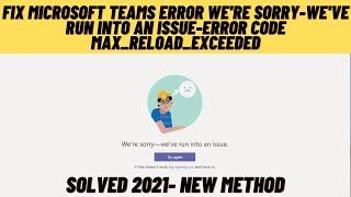 Fix Microsoft Team Error We are Sorry-We'Ve Run Into An Issue-Error Code Max_Reload_Exceeded