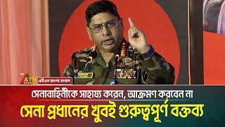 সেনা প্রধানের খুবই গুরুত্বপূর্ণ বক্তব্য, সেনাবাহিনীকে সাহায্য করেন, আক্রমণ করবেন না: সেনাপ্রধান |