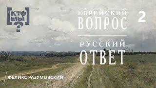 КТО МЫ? || ЕВРЕЙСКИЙ ВОПРОС - РУССКИЙ ОТВЕТ || 2 || Феликс Разумовский ||