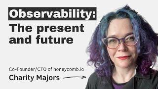 Observability: the present and future, with Charity Majors