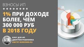 1% при доходе более, чем 300 000 руб в 2018 году